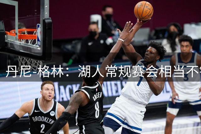 丹尼-格林：湖人常规赛会相当不错 我很喜欢他们签下的球员