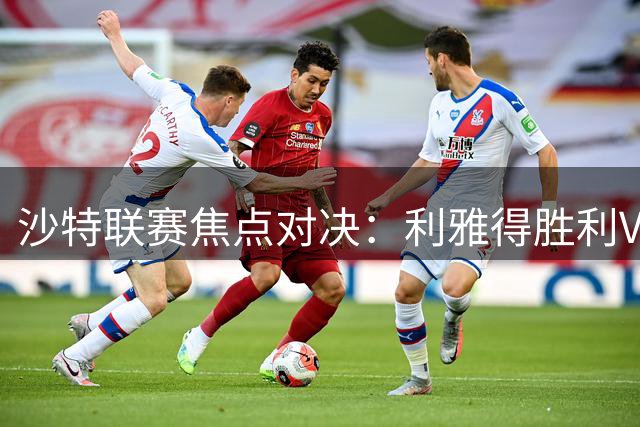 沙特联赛焦点对决：利雅得胜利VS吉达联合赛事前瞻