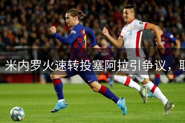 米内罗火速转投塞阿拉引争议，职业操守遭质疑