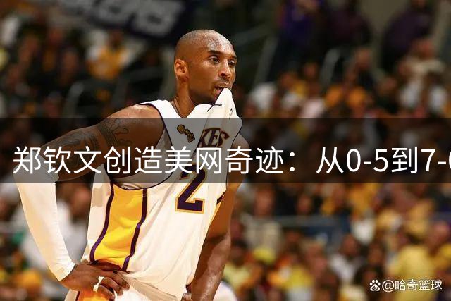 郑钦文创造美网奇迹：从0-5到7-0惊天逆转